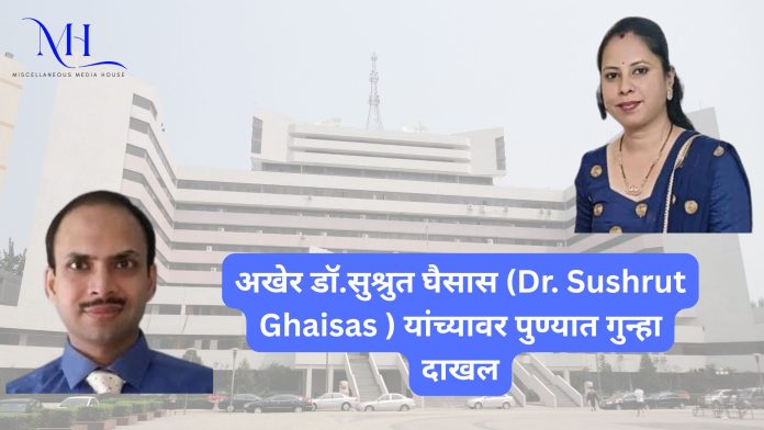 अखेर डॉ.सुश्रुत घैसास (Dr. Sushrut Ghaisas ) यांच्यावर पुण्यात गुन्हा दाखल